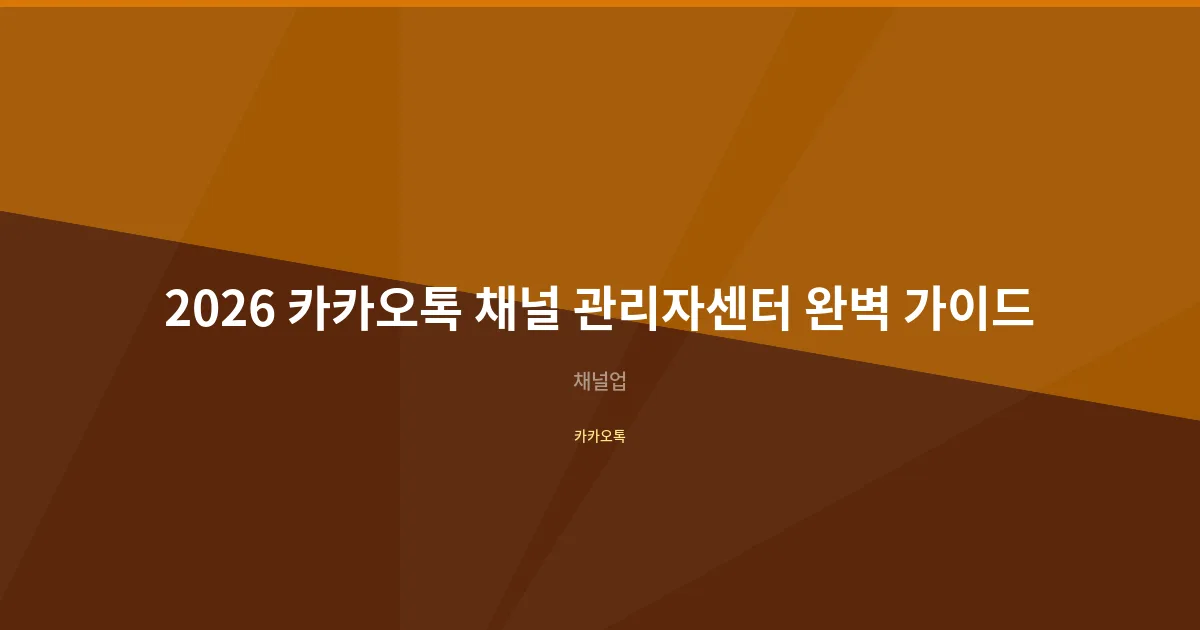 2026 카카오톡 채널 관리자센터 완벽 가이드