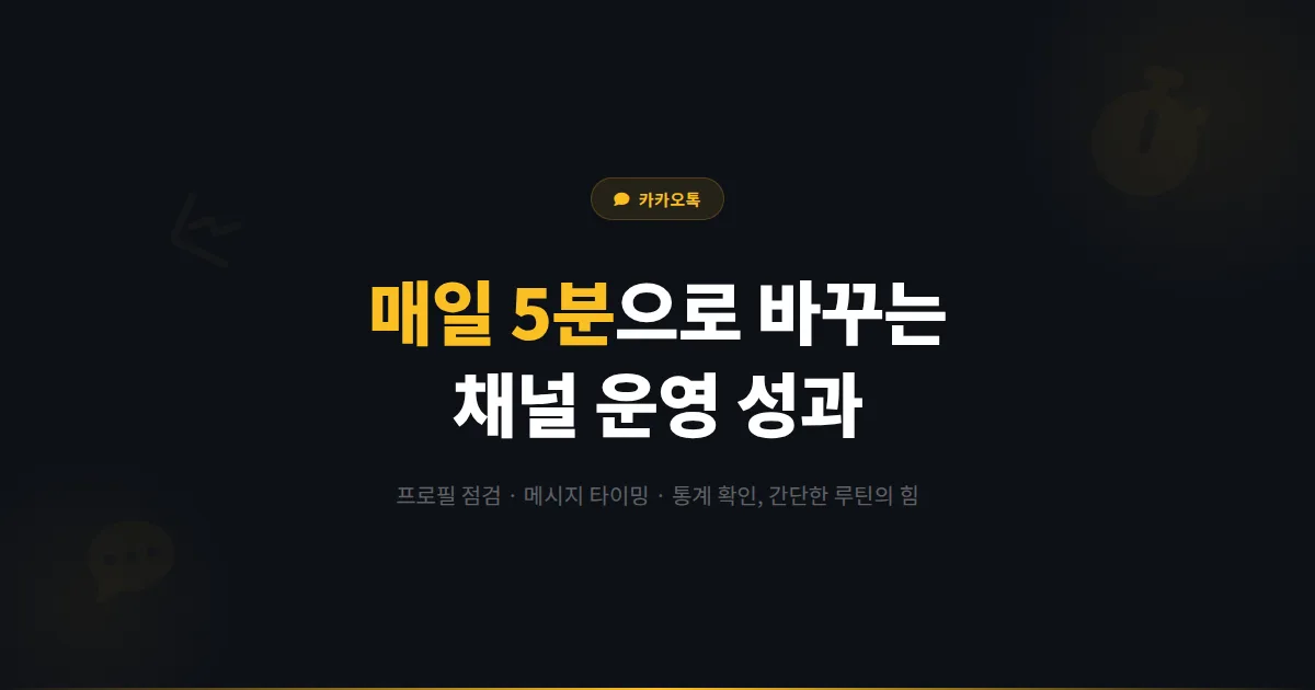 카카오톡 채널 운영 팁, 매일 5분 루틴으로 성과 바꾸는 법