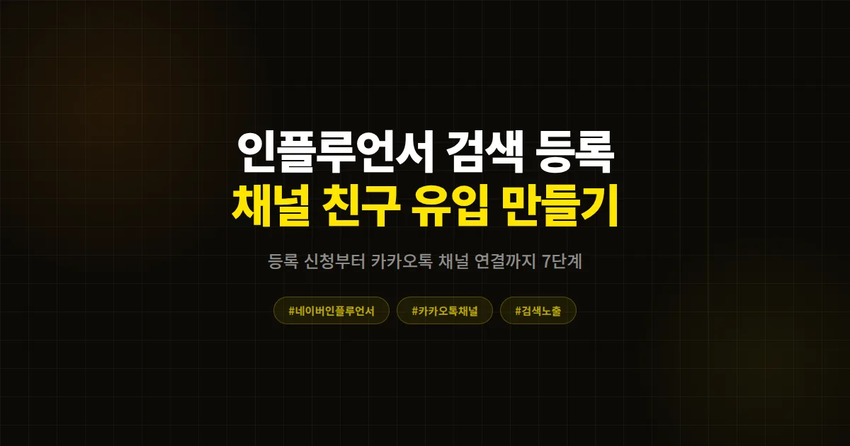 네이버 인플루언서 검색 등록 완벽 가이드, 카카오톡 채널 친구 유입 4배 만드는 7단계 실전 전략