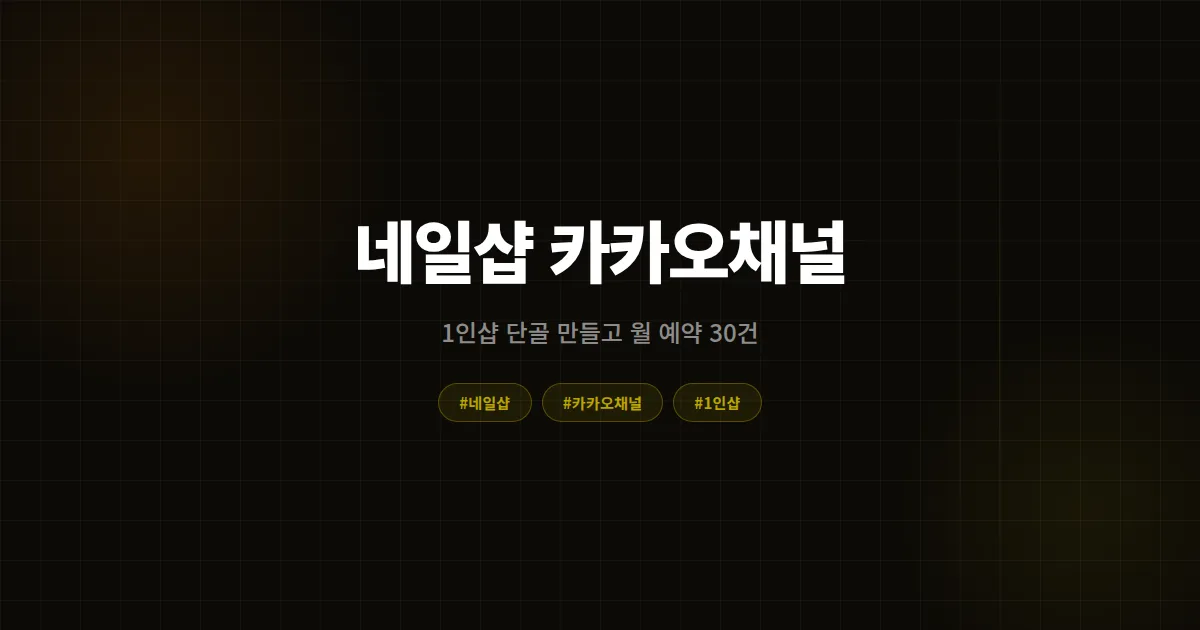 네일샵 카카오채널 키우는 법, 1인샵이 단골 만들고 월 예약 30건 만드는 실전 운영 가이드
