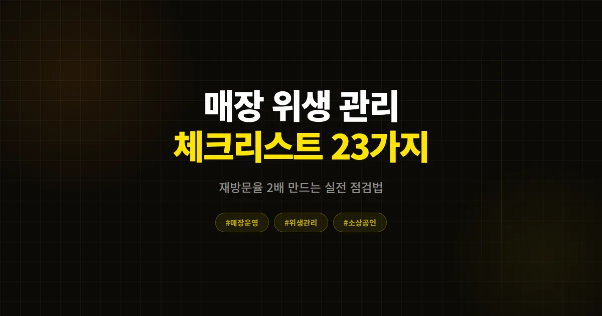 매장 위생 관리 체크리스트 23가지, 고객 신뢰도 높이고 재방문율 2배 만드는 실전 점검법