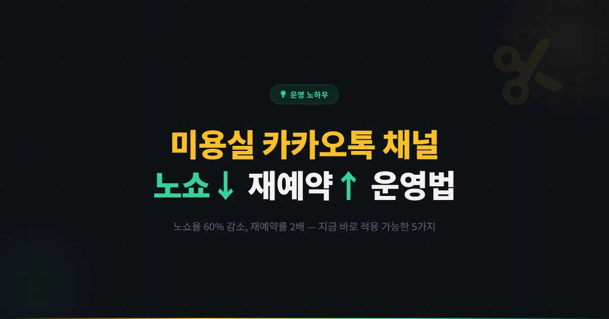 미용실 카카오톡 채널, 노쇼는 줄이고 재예약은 늘리는 사장님들의 운영법 5가지