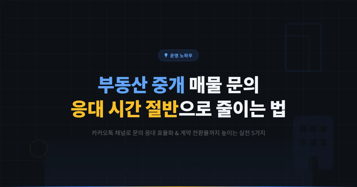 부동산 중개사무소 사장님, 카카오톡 채널로 매물 문의 응대 시간 절반 줄이고 계약 전환율 높이는 실전 방법 5가지