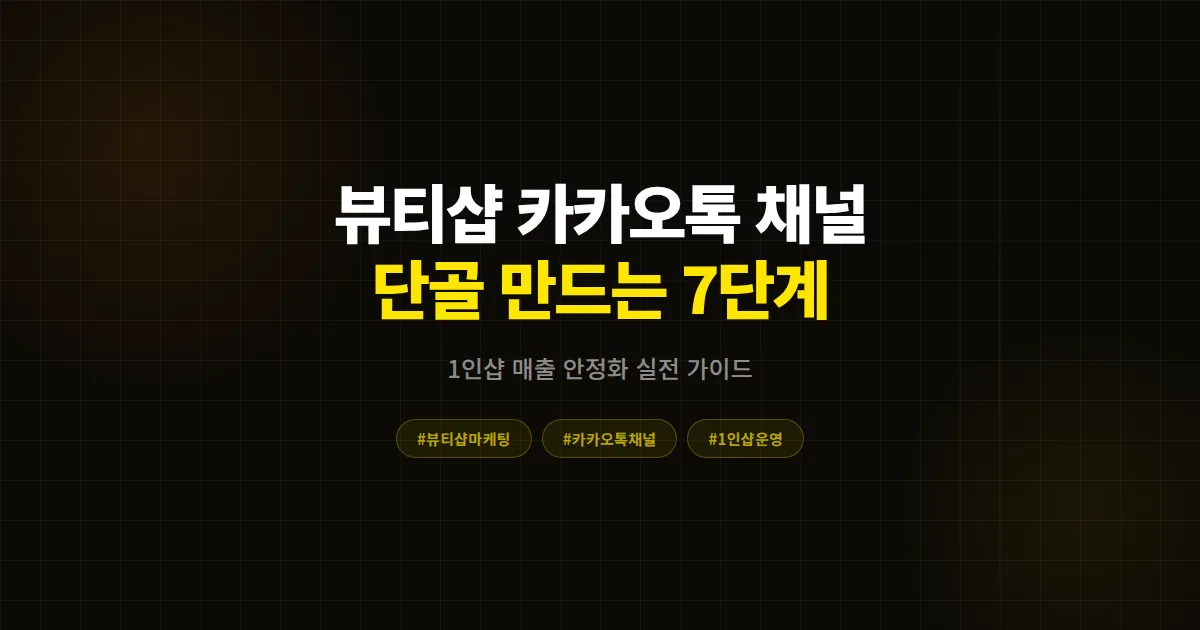뷰티샵 카카오톡 채널 운영 완벽 가이드, 1인샵이 단골 만들고 월 매출 안정화하는 7단계 실전 전략
