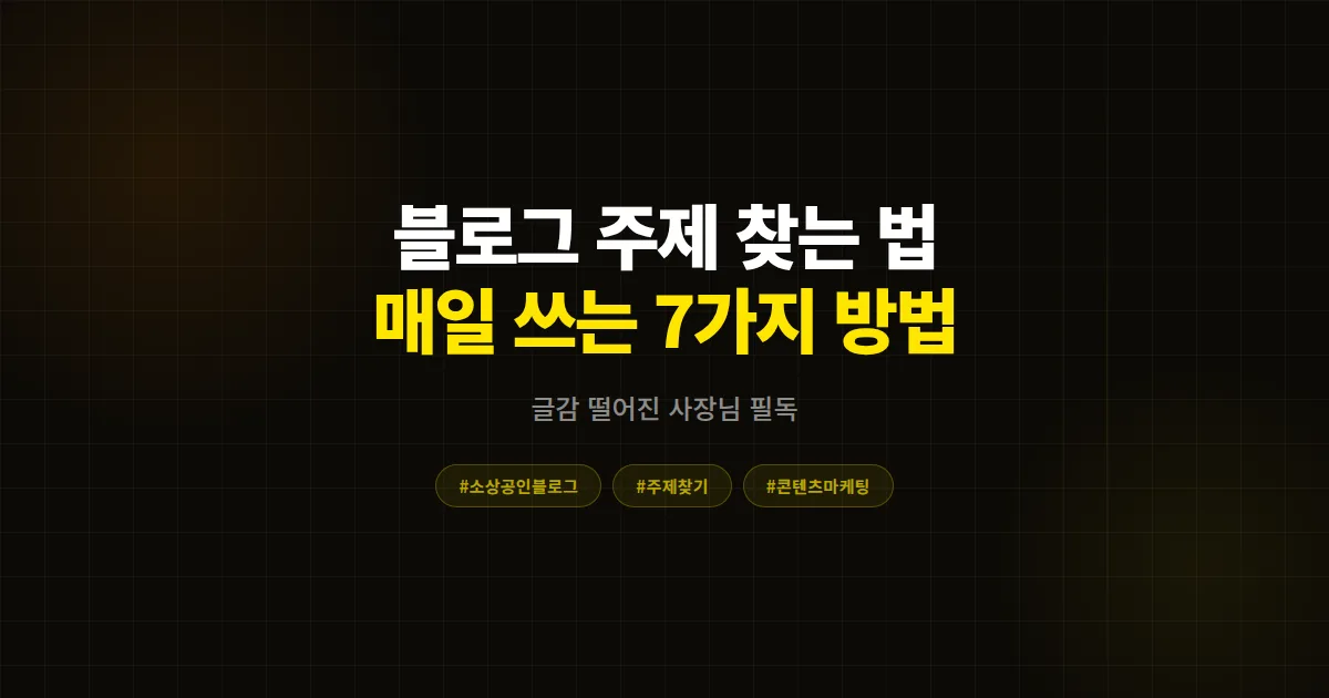소상공인 블로그 주제 찾는 법 7가지, 매일 글감 고갈 없이 콘텐츠 발행하는 실전 수집 시스템