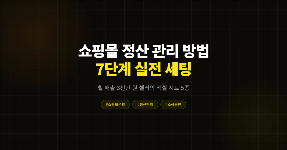 쇼핑몰 정산 관리 방법 완벽 가이드, 월 매출 3천만 원 셀러가 쓰는 7단계 실전 세팅