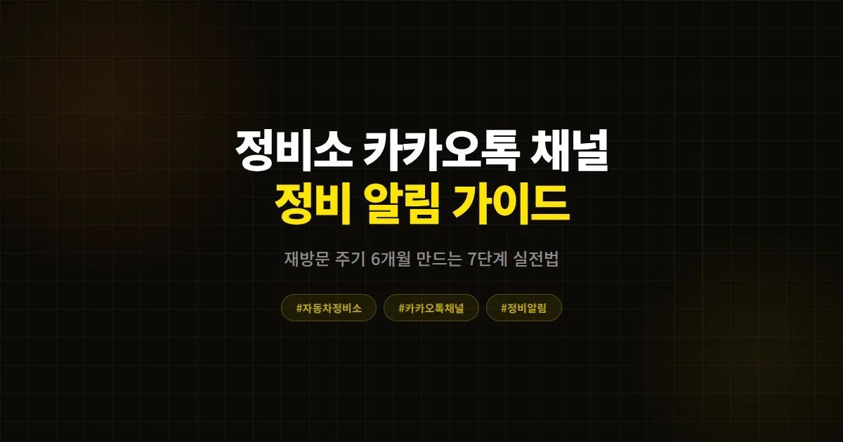 자동차 정비소 카카오톡 채널 정비 알림 메시지 완벽 가이드, 재방문 주기 6개월 만드는 7단계 실전 세팅법