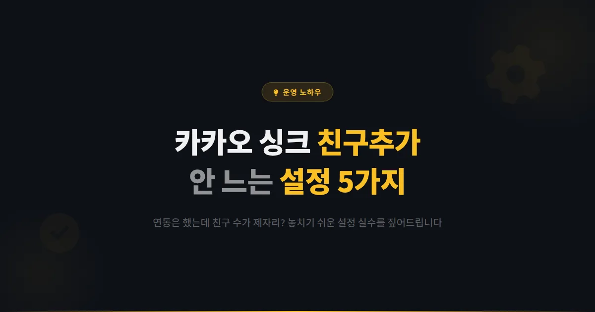 카카오 싱크 친구추가, 연동했는데 왜 친구가 안 늘까? 놓치기 쉬운 설정 5가지
