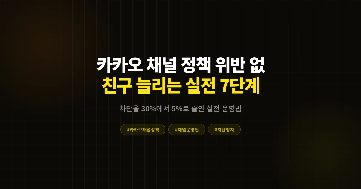 카카오 채널 정책 위반 없이 성장하는 법, 차단·제재 피하고 친구 1500명 모은 실전 운영 7가지