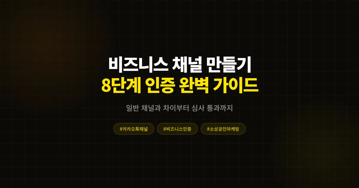 카카오톡 비즈니스 채널 만들기 완벽 가이드, 일반 채널과 차이부터 인증 절차까지 8단계 총정리