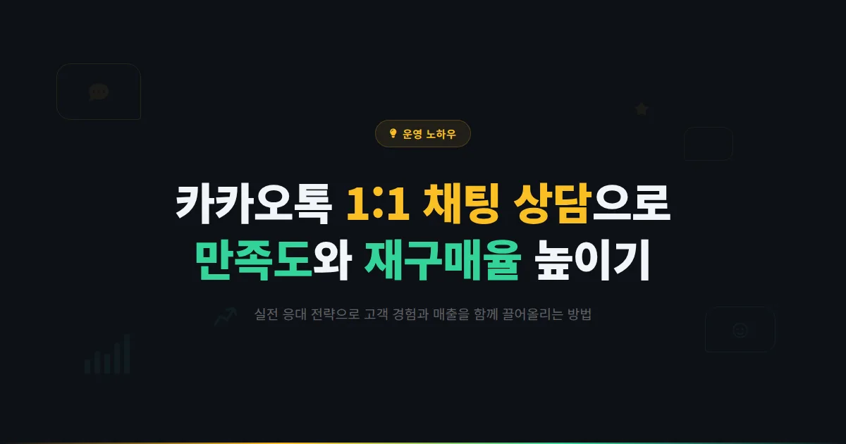 카카오톡 채널 1:1 채팅 상담 노하우 - 고객 만족도와 재구매율 동시에 높이는 실전 전략