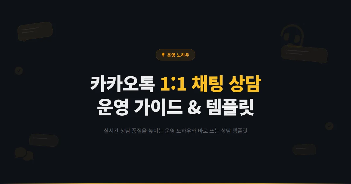 카카오톡 채널 1:1 채팅 상담 완벽 가이드 - 고객 만족도를 높이는 실시간 상담 운영 노하우와 템플릿
