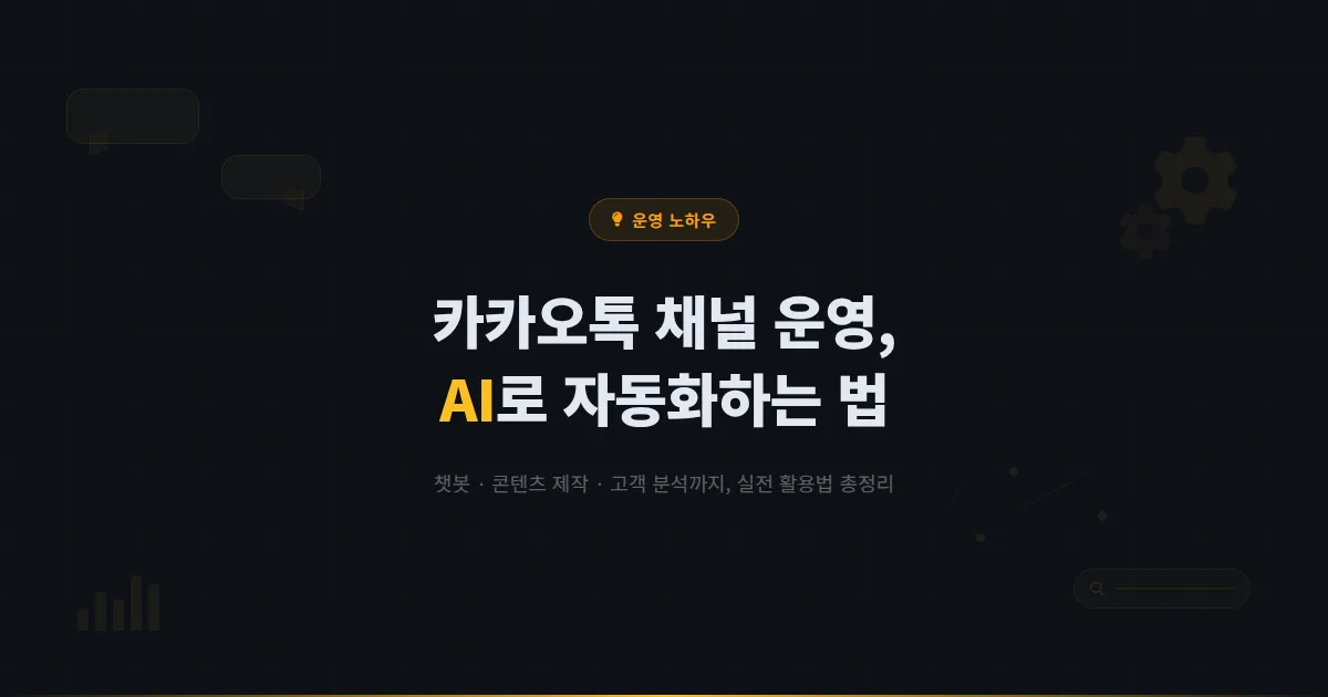 카카오톡 채널 AI 활용법 - 챗봇 자동화부터 콘텐츠 제작, 고객 분석까지 AI로 채널 운영 효율 높이는 방법