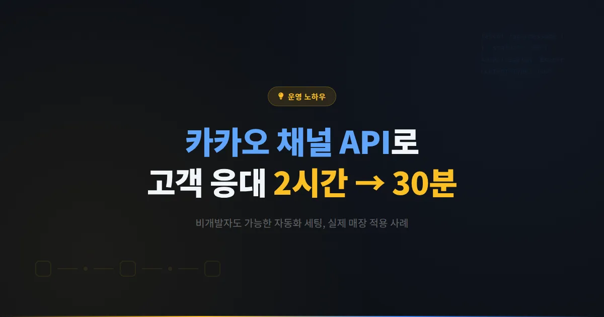 카카오톡 채널 API 연동, 매일 2시간 걸리던 고객 응대를 30분으로 줄인 방법