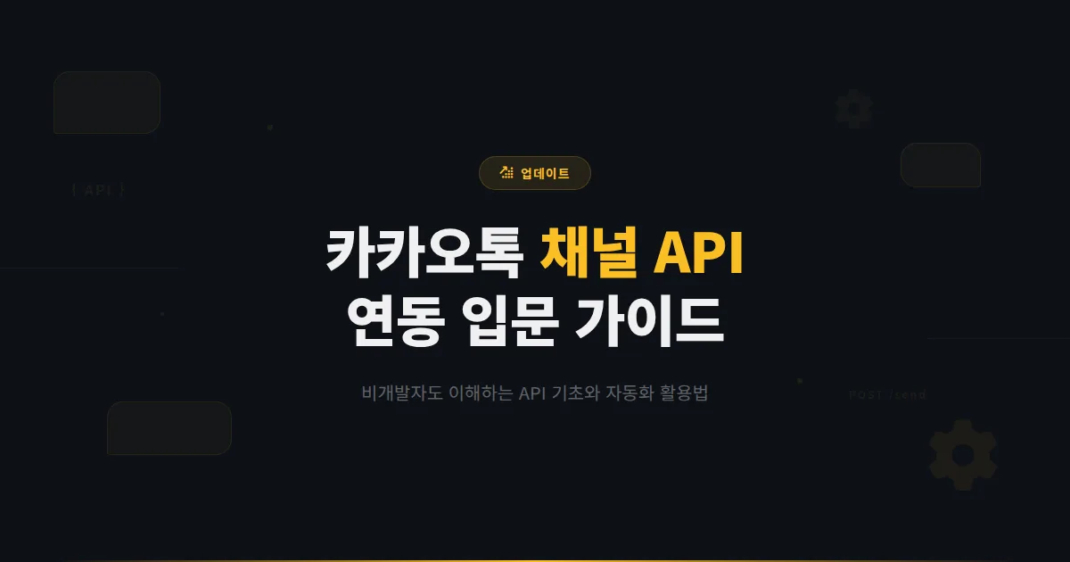 카카오톡 채널 API 연동 입문 가이드 - 개발자 없이도 이해할 수 있는 채널 API 기초와 자동화 활용법