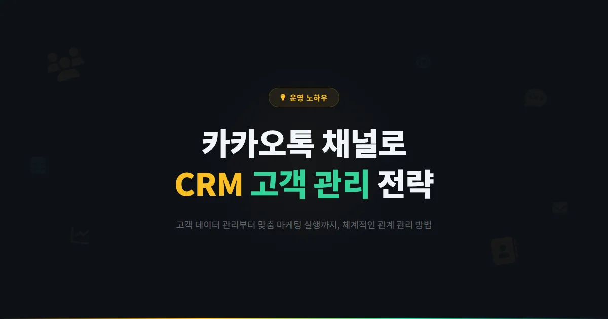 카카오톡 채널 CRM 고객 관리 전략 - 채널을 활용한 체계적인 고객 관계 관리 방법