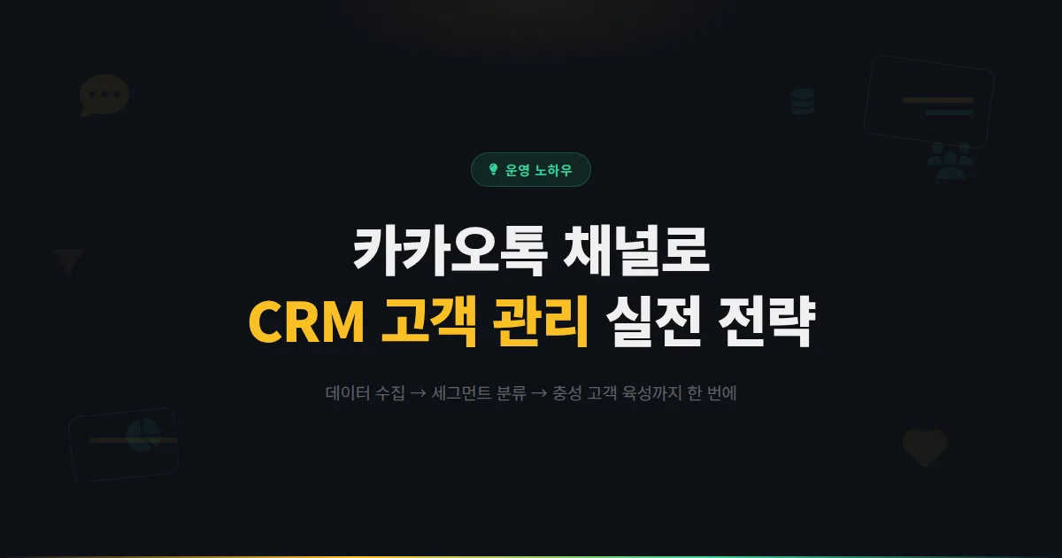 카카오톡 채널 CRM 고객 관리 활용법 - 고객 데이터 수집부터 세그먼트 관리, 충성 고객 육성까지 실전 전략