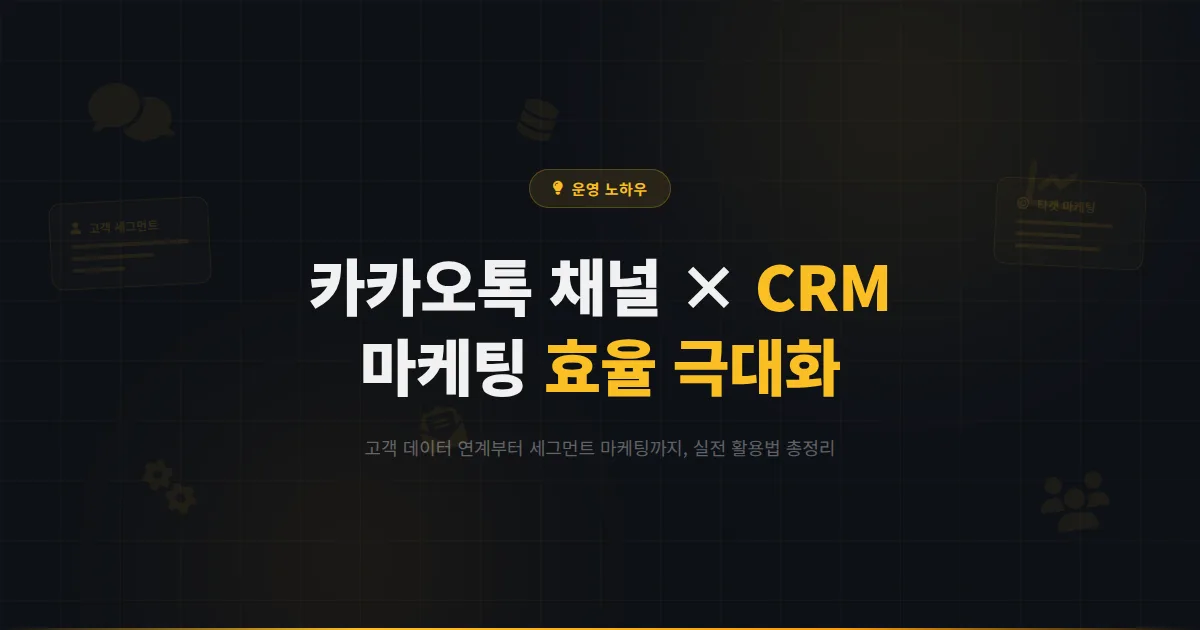 카카오톡 채널 CRM 활용 가이드 - 고객 관계 관리 시스템으로 채널 마케팅 효율을 극대화하는 방법