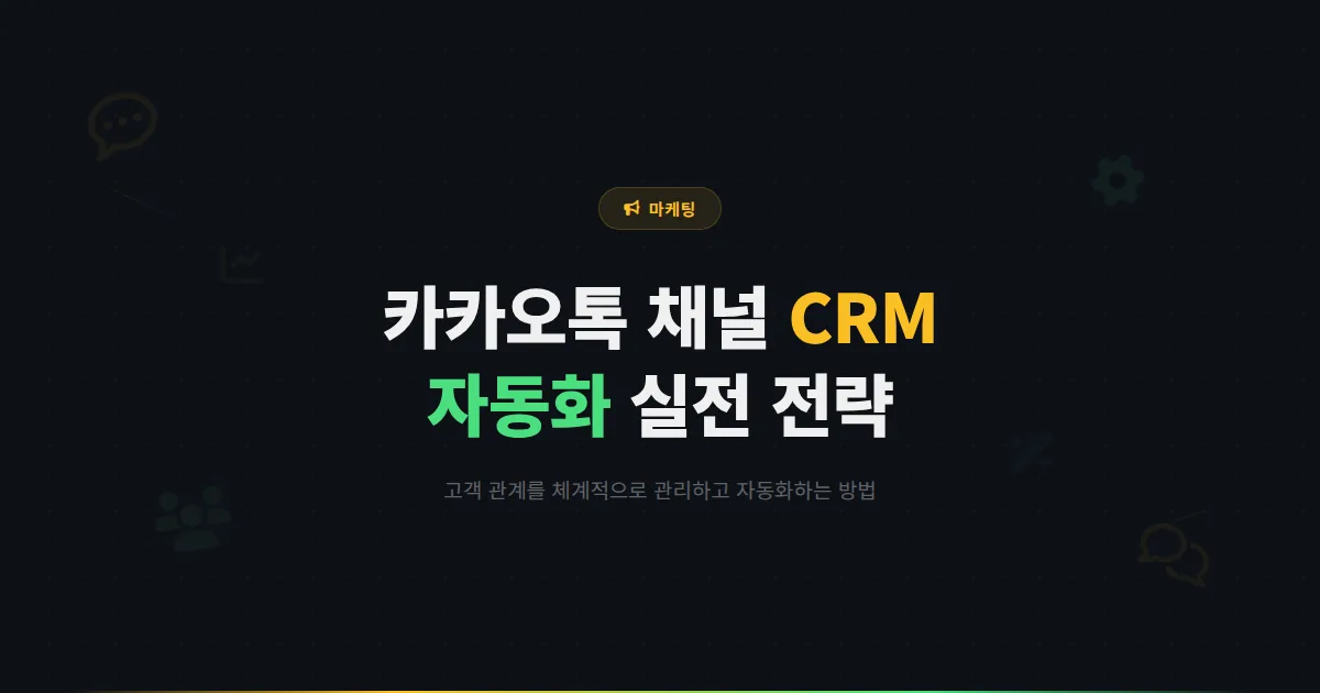 카카오톡 채널 CRM 활용법 - 고객 관계 관리를 체계적으로 하는 실전 방법과 자동화 전략