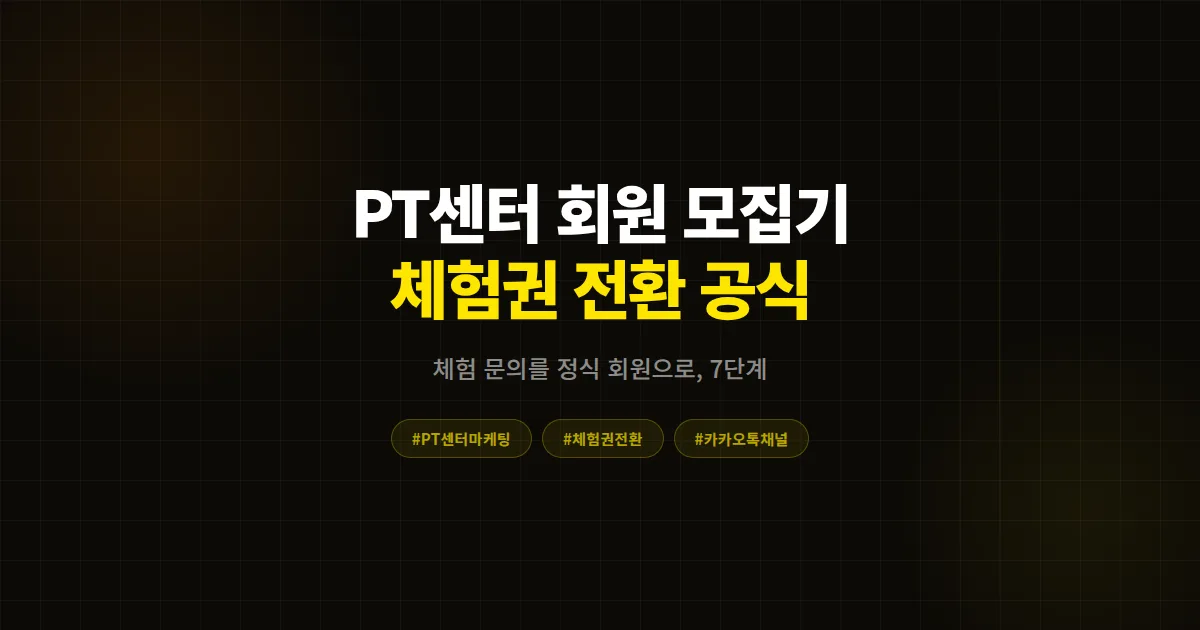 카카오톡 채널 PT센터 회원 모집기 완벽 가이드, 체험권 문의를 정식 회원으로 바꾸는 7단계 실전 전략