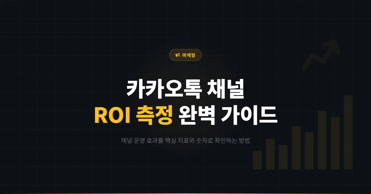카카오톡 채널 ROI 측정 방법 - 채널 운영의 실질적 효과를 숫자로 확인하는 완벽 가이드