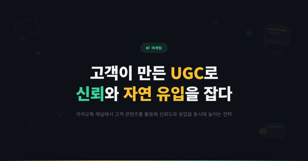 카카오톡 채널 UGC 마케팅 전략 - 고객이 만든 콘텐츠로 신뢰를 쌓고 자연 유입을 늘리는 방법