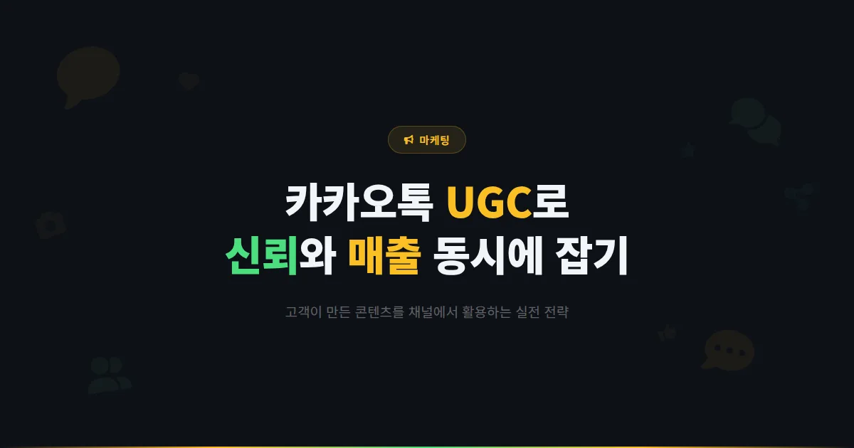카카오톡 채널 UGC 마케팅 전략 - 고객이 만든 콘텐츠를 활용해 신뢰와 매출을 동시에 높이는 방법