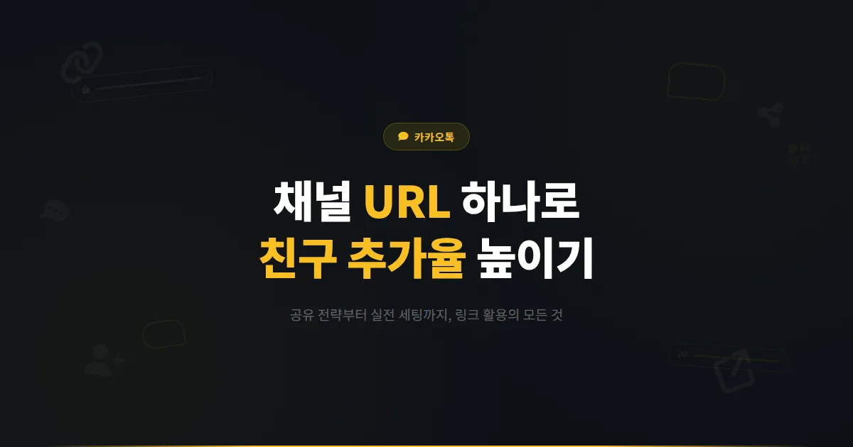 카카오톡 채널 URL 활용법 총정리 - 링크 하나로 친구 추가율 높이는 공유 전략과 실전 세팅 가이드