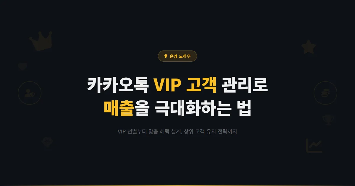 카카오톡 채널 VIP 고객 관리 전략 - 상위 고객을 특별하게 대우하는 방법과 매출 극대화 노하우