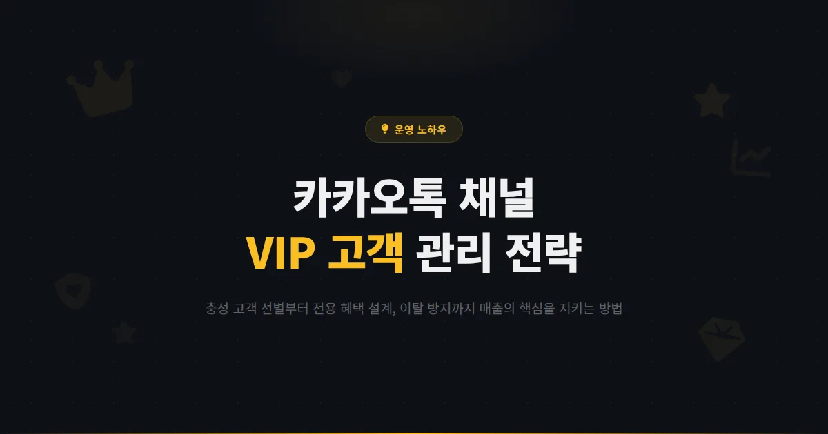 카카오톡 채널 VIP 고객 관리 전략 - 충성 고객 선별부터 전용 혜택 설계, 이탈 방지까지 매출의 핵심을 지키는 방법