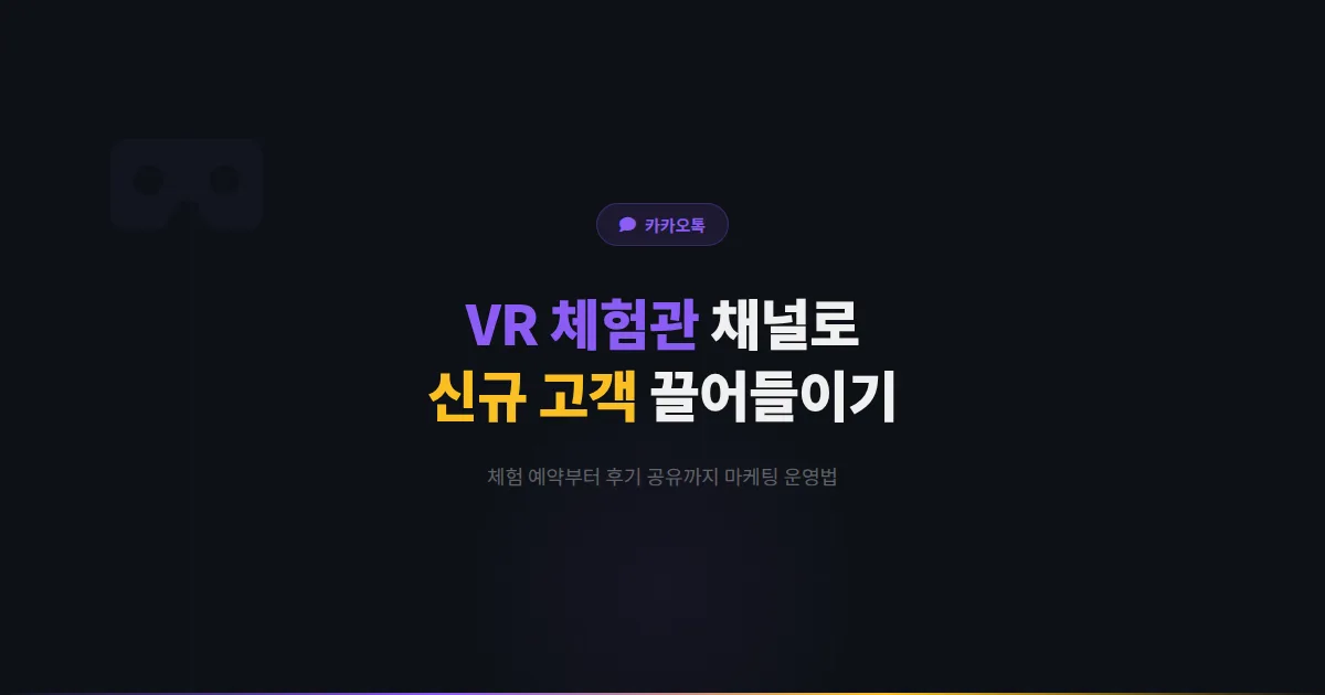 카카오톡 채널 VR 체험관 운영 전략 - 체험 예약부터 후기 공유까지 신규 고객을 끌어들이는 방법