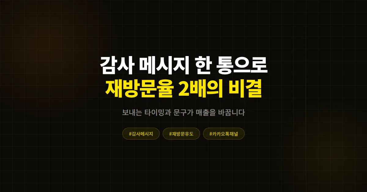 카카오톡 채널 감사 메시지 보내기, 한 통으로 재방문율 2배 만든 사장님들의 실전 발송 전략 7가지