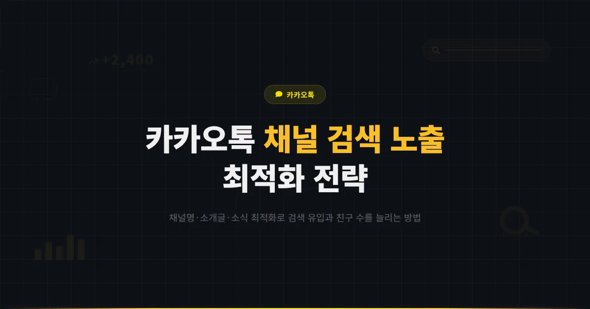 카카오톡 채널 검색 노출 최적화 가이드 - 채널 SEO로 자연 유입을 늘리고 친구 수를 올리는 실전 전략