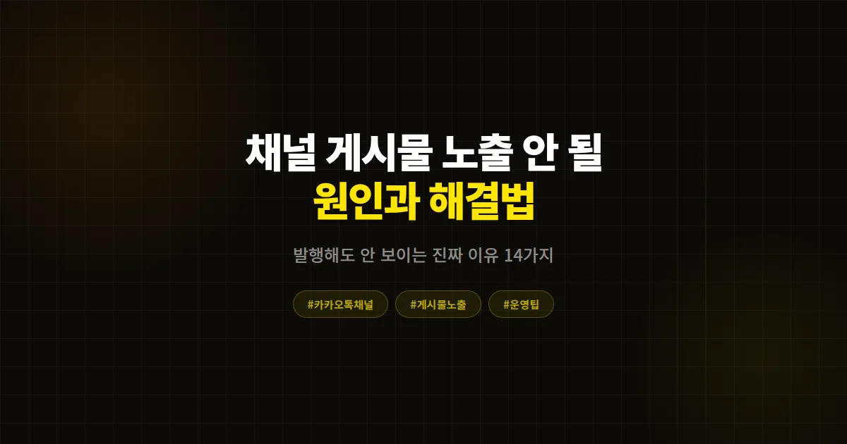 카카오톡 채널 게시물 노출 안 될 때 원인 14가지, 발행해도 안 보이는 진짜 이유와 해결법 총정리