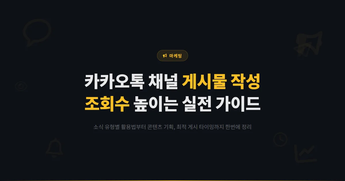 카카오톡 채널 게시물 작성 가이드 - 소식 발행부터 조회수 높이는 콘텐츠 기획, 게시 타이밍까지 실전 정리