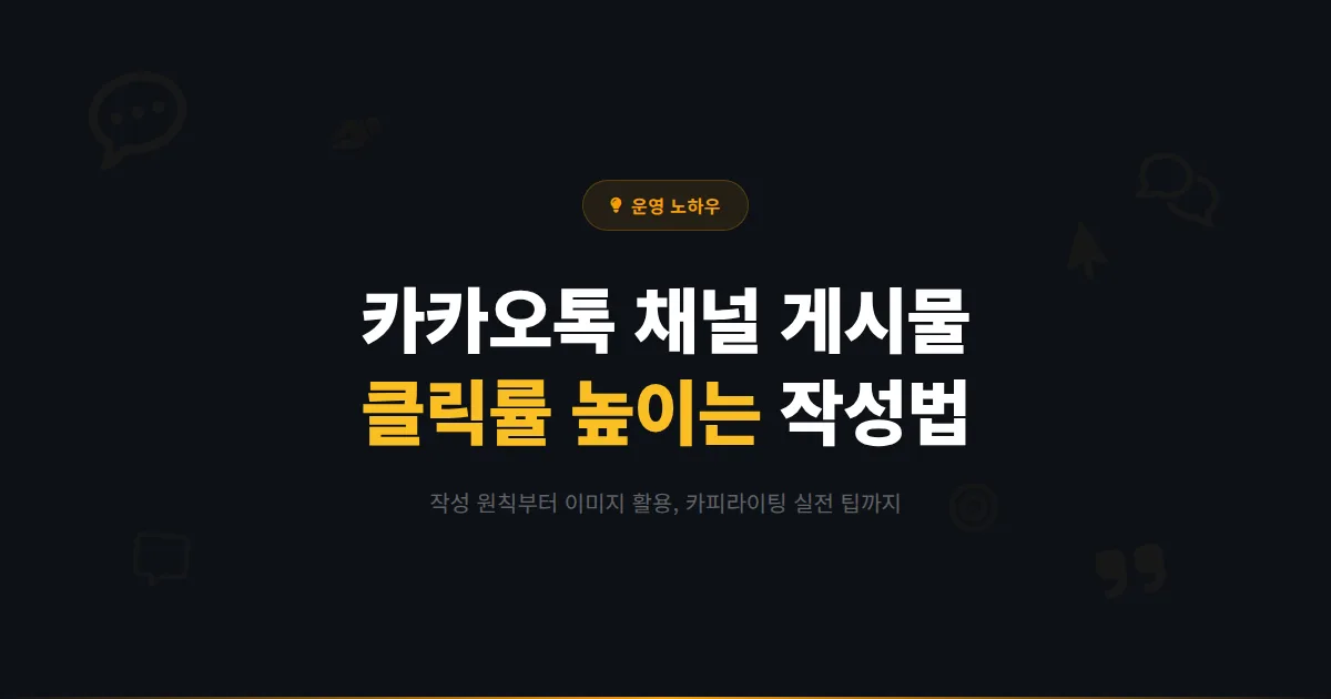 카카오톡 채널 게시물 작성 노하우 - 클릭률 높은 콘텐츠를 만드는 작성 원칙과 실전 팁