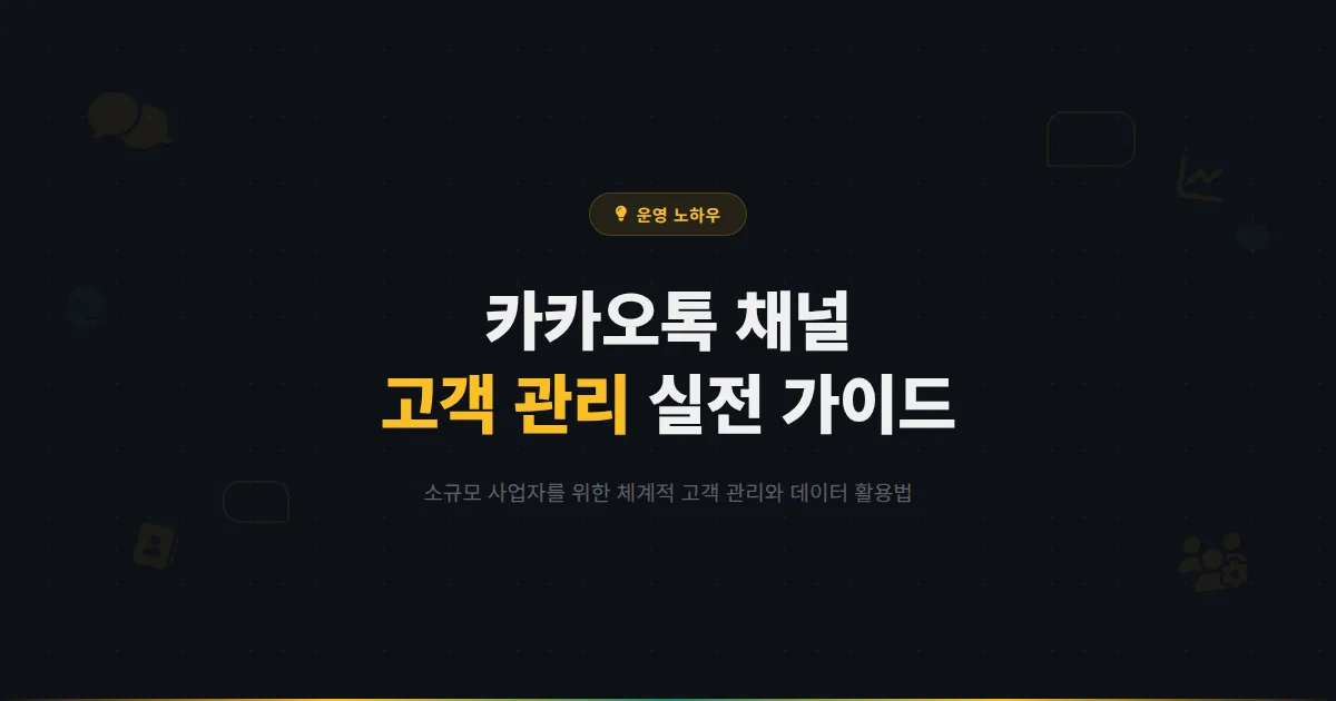 카카오톡 채널 고객 관리 실전 가이드 - 소규모 사업자도 체계적으로 고객을 관리하는 방법