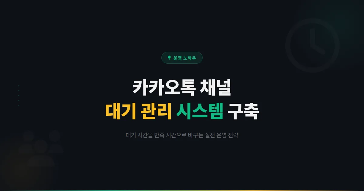 카카오톡 채널 고객 대기 관리 시스템 구축법 - 대기 시간을 만족 시간으로 바꾸는 실전 운영 전략