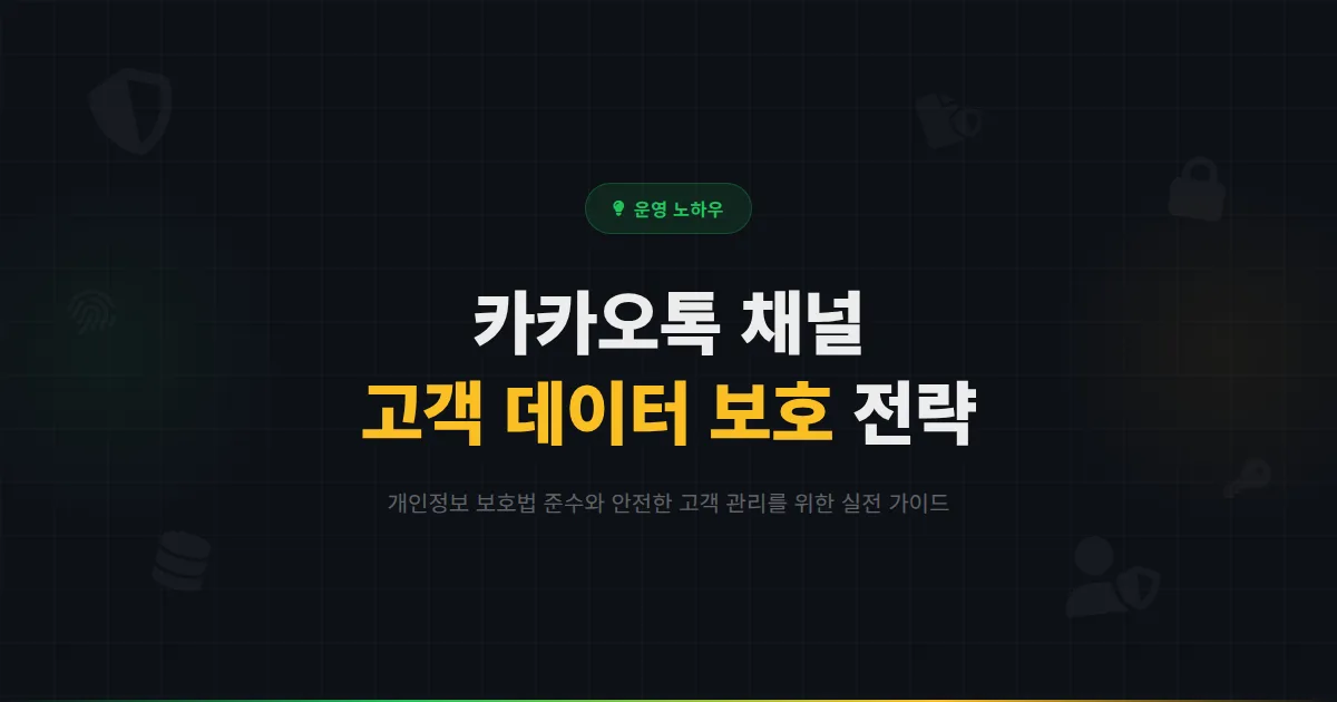 카카오톡 채널 고객 데이터 보호 가이드 - 개인정보 보호법을 지키면서 효과적으로 고객을 관리하는 방법