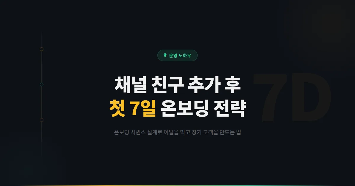 카카오톡 채널 고객 온보딩 전략 - 친구 추가 후 첫 7일이 장기 고객을 결정하는 실전 가이드