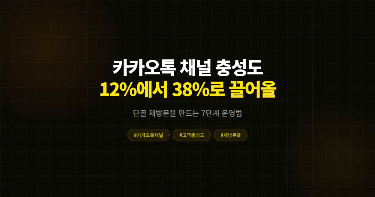 카카오톡 채널 고객 충성도 높이기 7단계 실전 가이드, 재방문율 12%에서 38%로 끌어올린 운영법