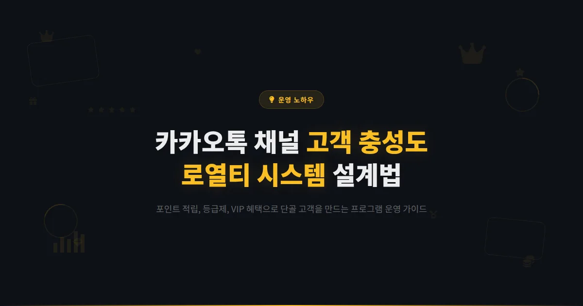 카카오톡 채널 고객 충성도 프로그램 설계법 - 포인트 적립부터 VIP 제도까지 단골 만드는 로열티 시스템