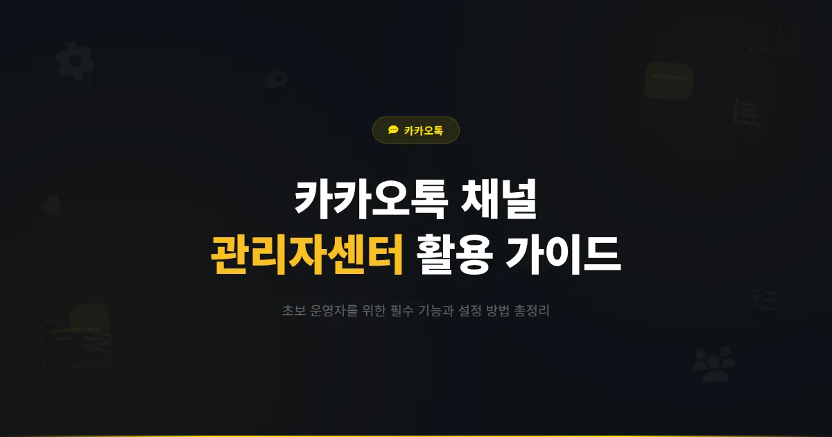 카카오톡 채널 관리자센터 완벽 활용법 - 초보 운영자를 위한 관리자센터 주요 기능과 설정 가이드