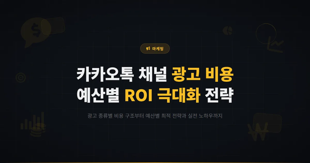 카카오톡 채널 광고 비용 완벽 분석 - 예산별 광고 전략과 비용 대비 효과를 극대화하는 방법