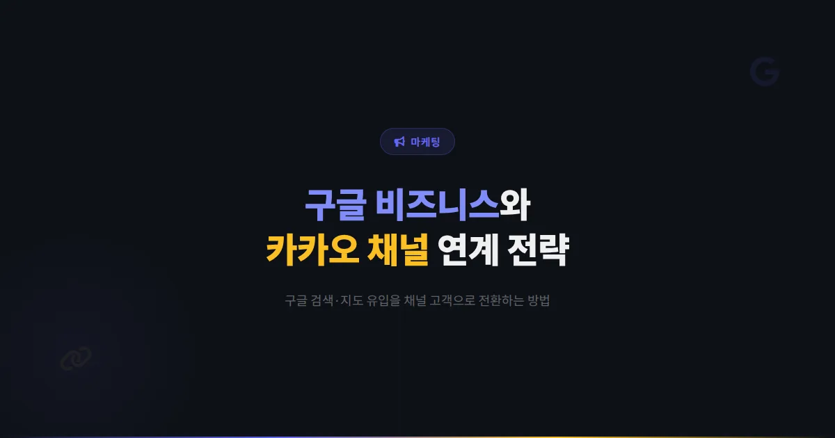 카카오톡 채널 구글 비즈니스 프로필 연계 전략 - 구글 검색과 지도 노출을 극대화하는 통합 마케팅 방법