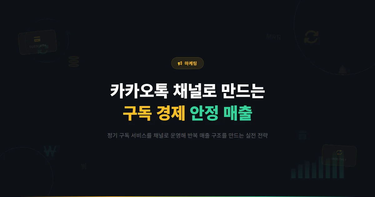 카카오톡 채널 구독 경제 모델 구축법 - 정기 구독 서비스를 채널로 운영하고 안정적 매출을 만드는 방법