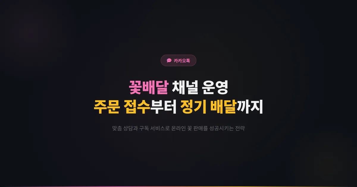 카카오톡 채널 꽃배달 서비스 운영 가이드 - 주문 접수부터 정기 배달까지 온라인 꽃 판매를 성공시키는 전략