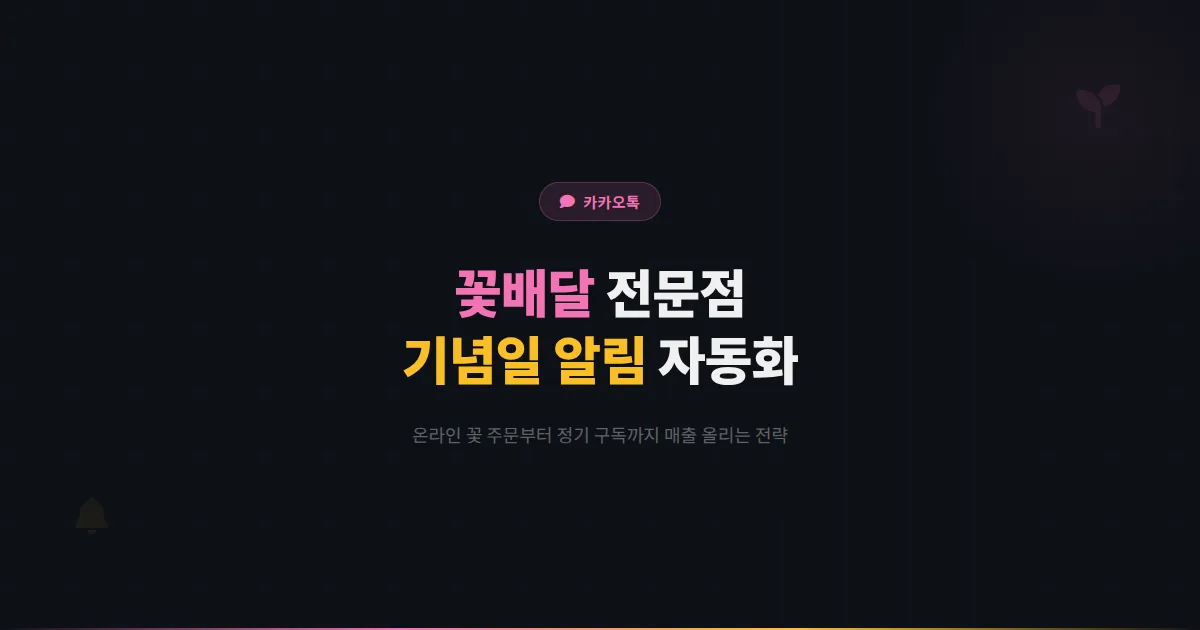 카카오톡 채널 꽃배달 전문점 활용법 - 온라인 꽃 주문부터 기념일 자동 알림까지 꽃 배달 매출 올리는 전략