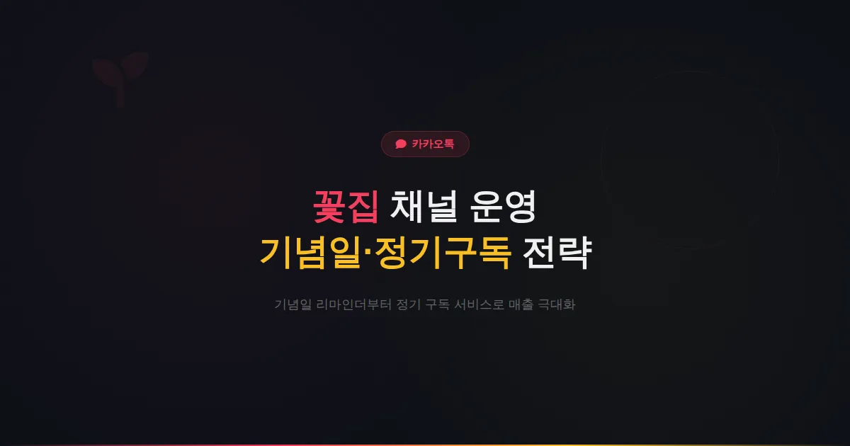 카카오톡 채널 꽃집 운영 완벽 가이드 - 기념일 알림부터 정기 구독 서비스까지 플라워샵 매출을 높이는 실전 전략