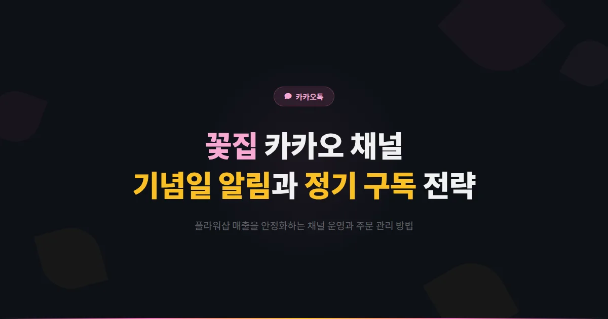 카카오톡 채널 꽃집 플라워샵 운영 전략 - 기념일 알림과 정기 구독으로 매출을 안정화하는 방법